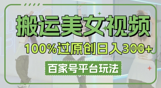 搬运美女视频100%过原创大揭秘，百家号平台玩法，轻松日入3张(可矩阵)-轻创空间站