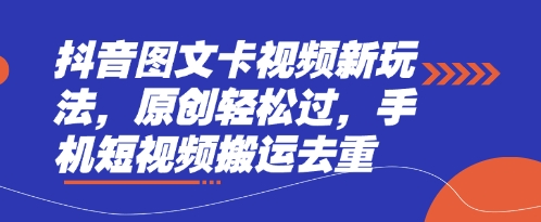 抖音图文卡视频新玩法，原创轻松过，手机短视频搬运去重-轻创空间站