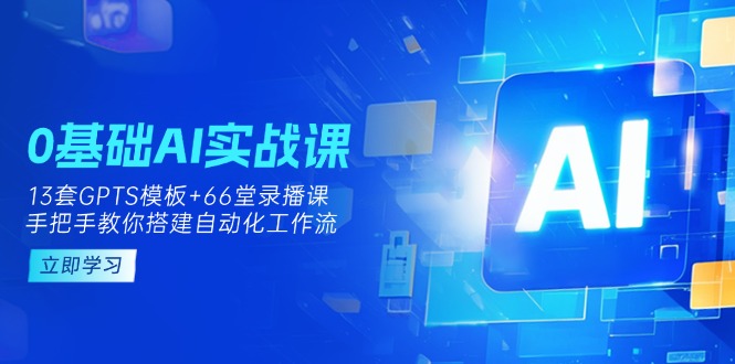 （14202期）0基础AI实操课：13套GPTS模板+66字录播课，手把手教你搭建自动化工作流-轻创空间站