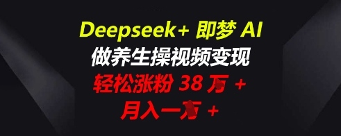 Deepseek+即梦AI，做养生操视频变现，轻松涨粉38W+，月入一W+-轻创空间站