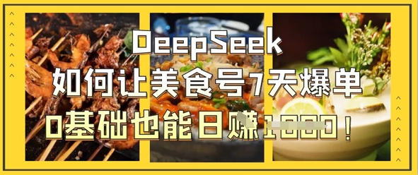 DeepSeek如何让美食号7天爆单，0基础也能日入1k-轻创空间站