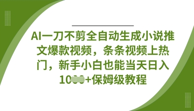AI一刀不剪全自动生成小说推文爆款视频，条条视频上热门，新手小白也能当天日入数张-轻创空间站