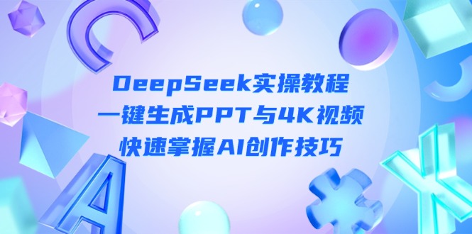 （14300期）DeepSeek入门实操教程：一键生成PPT与4K视频，快速掌握AI创作技巧-轻创空间站
