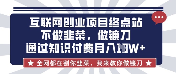 互联网创业尽头-不做韭菜，做镰刀，通过知识付费月入10个【揭秘】-轻创空间站
