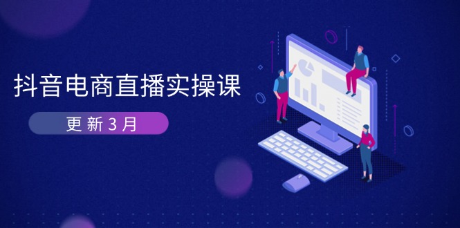 （14253期）抖音电商直播实操课-更新3月 深度剖析算法机制 快速提升直播GMV与带货变现-轻创空间站