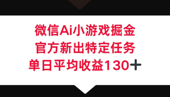 微信AI小游戏掘金,官方新出特定任务,单日平均收益130+-轻创空间站