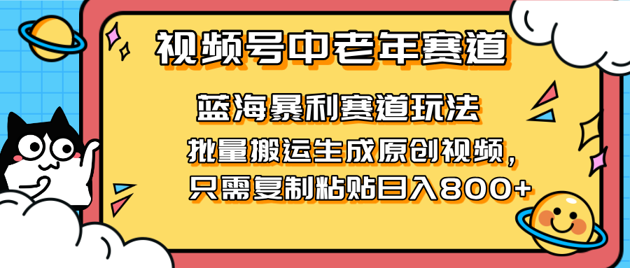 (14314期)2025视频号中老年短视频蓝海暴利风口!复制粘贴搬运视频单日赚800+,无...-轻创空间站