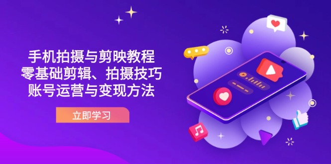 (14296期)抖音手机拍摄与剪映教程:零基础剪辑、拍摄技巧到账号运营与变现方法-轻创空间站