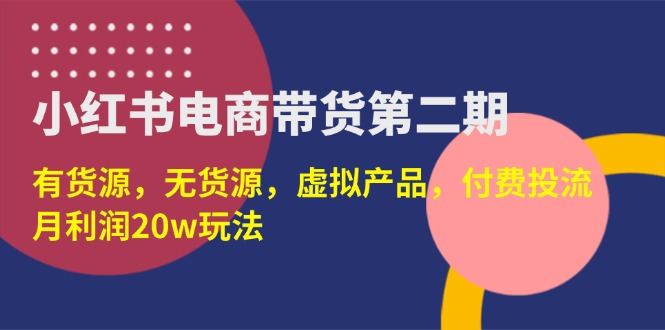 （14186期）小红书电商带货第二期，有货源，无货源，虚拟产品，付费投流，月利润20w-轻创空间站