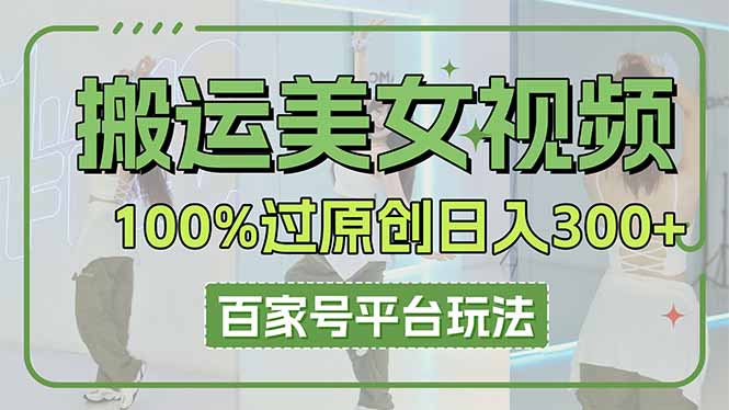 (14207期)搬运美女视频100%过原创大揭秘,百家号平台玩法,轻松日入3000+(可矩阵)-轻创空间站