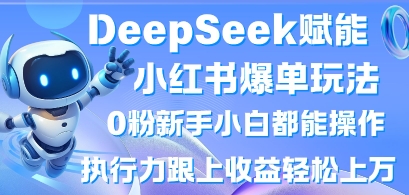 DeepSeek赋能小红书爆单玩法0粉新手小白都能操作,执行力跟上收益轻松上W,懒人勿做-轻创空间站